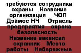 требуются сотрудники охраны › Название организации ­  ЧОП “Дэймос НЧ“ › Отрасль предприятия ­ охрана,безопасность › Название вакансии ­ охранник › Место работы ­ Набережные Челны,ул Академика Рубаненко дом 6 › Подчинение ­ начальник охраны › Минимальный оклад ­ 12 000 › Максимальный оклад ­ 15 000 › Процент ­ - › База расчета процента ­ - › Возраст от ­ 25 › Возраст до ­ 65 - Татарстан респ., Набережные Челны г. Работа » Вакансии   . Татарстан респ.